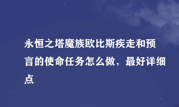 永恒之塔魔族欧比斯疾走和预言的使命任务怎么做，最好详细点