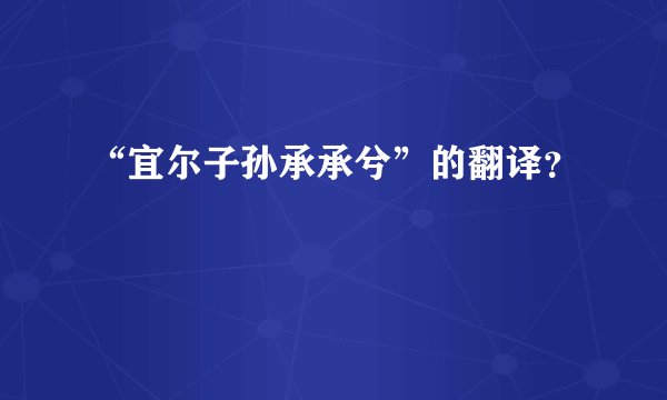 “宜尔子孙承承兮”的翻译？