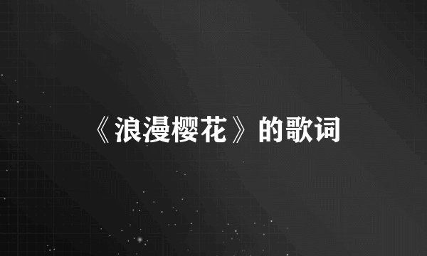 《浪漫樱花》的歌词