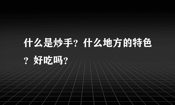 什么是炒手？什么地方的特色？好吃吗？