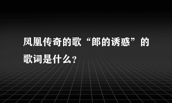 凤凰传奇的歌“郎的诱惑”的歌词是什么？