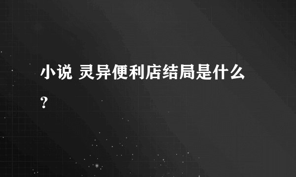 小说 灵异便利店结局是什么？