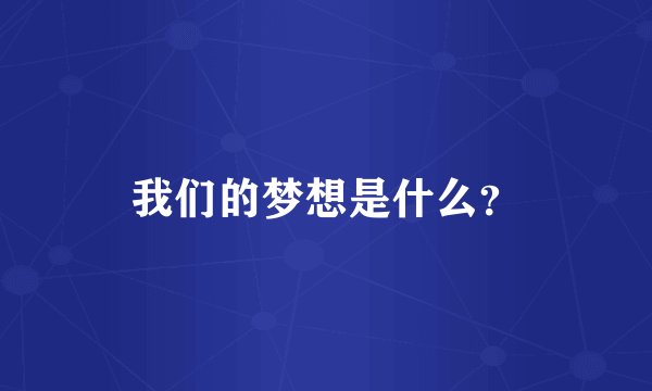 我们的梦想是什么？