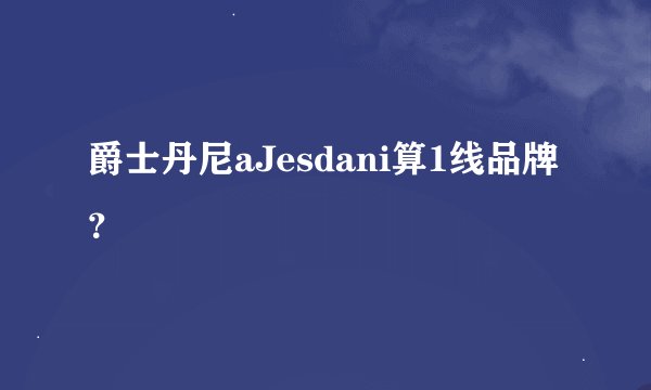 爵士丹尼aJesdani算1线品牌？