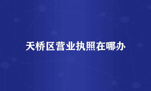 天桥区营业执照在哪办