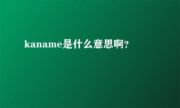 kaname是什么意思啊？