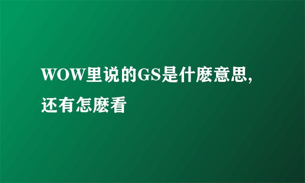 WOW里说的GS是什麽意思,还有怎麽看