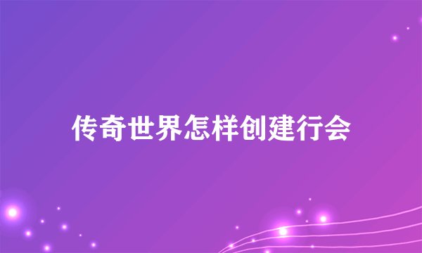 传奇世界怎样创建行会