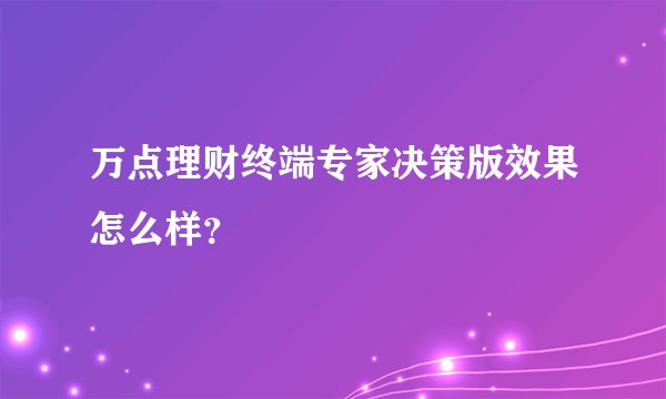 万点理财终端专家决策版效果怎么样？
