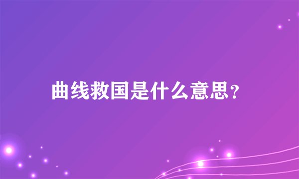 曲线救国是什么意思？