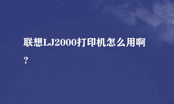 联想LJ2000打印机怎么用啊？
