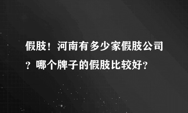 假肢！河南有多少家假肢公司？哪个牌子的假肢比较好？