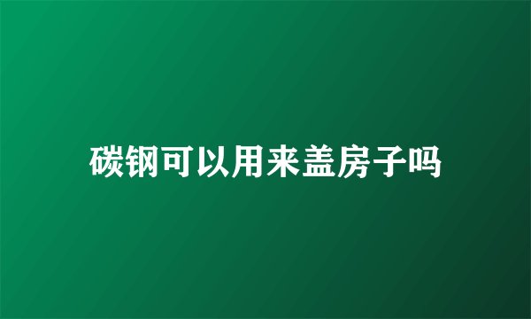 碳钢可以用来盖房子吗