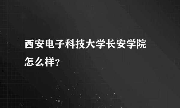 西安电子科技大学长安学院 怎么样？
