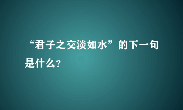“君子之交淡如水”的下一句是什么？