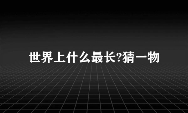 世界上什么最长?猜一物