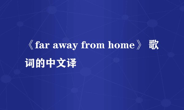 《far away from home》 歌词的中文译