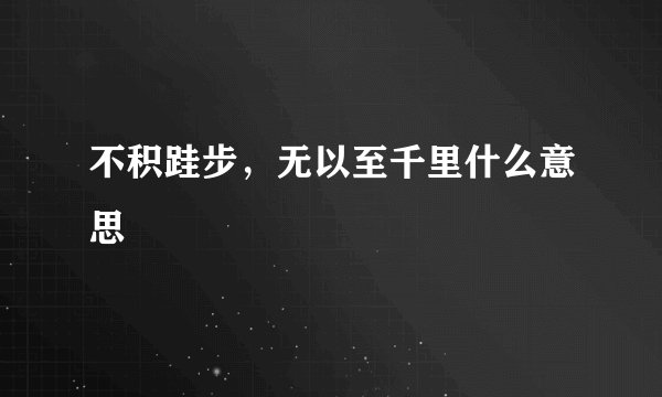 不积跬步，无以至千里什么意思
