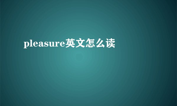 pleasure英文怎么读
