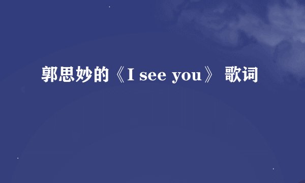 郭思妙的《I see you》 歌词