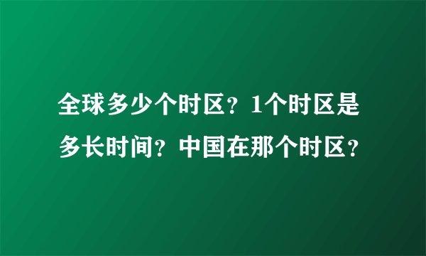 全球多少个时区？1个时区是多长时间？中国在那个时区？