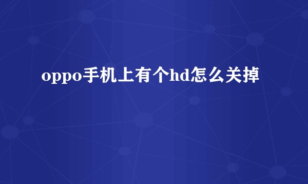 oppo手机上有个hd怎么关掉