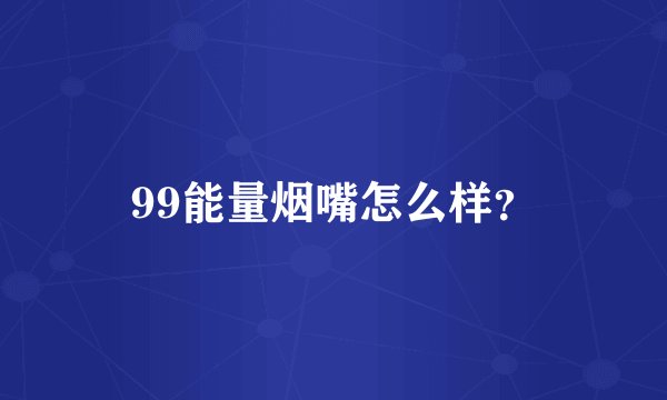 99能量烟嘴怎么样？