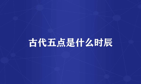 古代五点是什么时辰