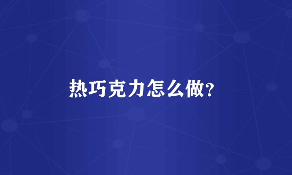热巧克力怎么做？