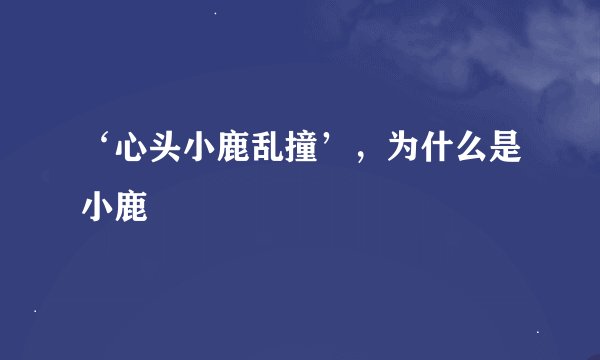 ‘心头小鹿乱撞’，为什么是小鹿