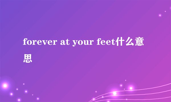 forever at your feet什么意思