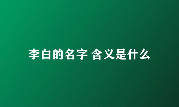 李白的名字 含义是什么