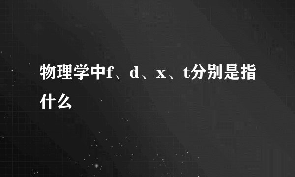 物理学中f、d、x、t分别是指什么