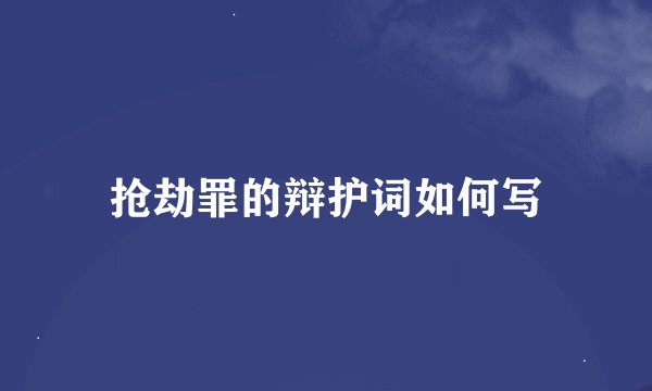 抢劫罪的辩护词如何写