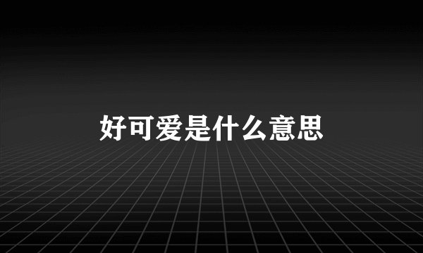 好可爱是什么意思