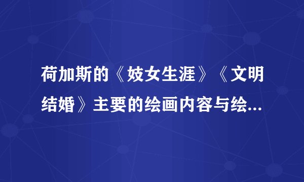 荷加斯的《妓女生涯》《文明结婚》主要的绘画内容与绘画特点是什么？