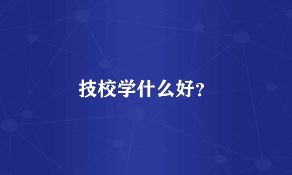 技校学什么好？