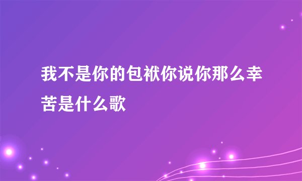 我不是你的包袱你说你那么幸苦是什么歌