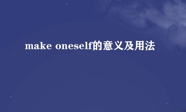 make oneself的意义及用法