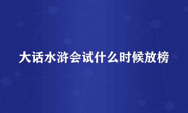 大话水浒会试什么时候放榜