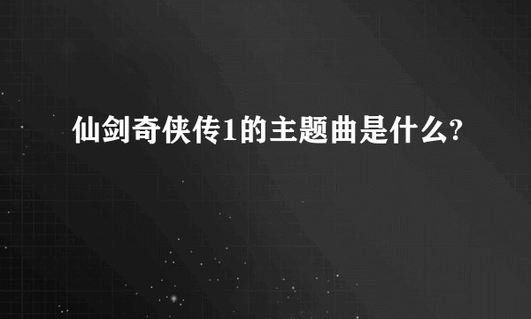 仙剑奇侠传1的主题曲是什么?