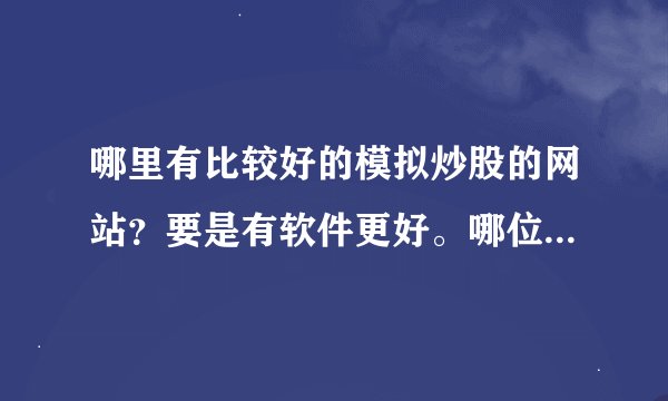 哪里有比较好的模拟炒股的网站？要是有软件更好。哪位有用过的，请帮我推荐一下