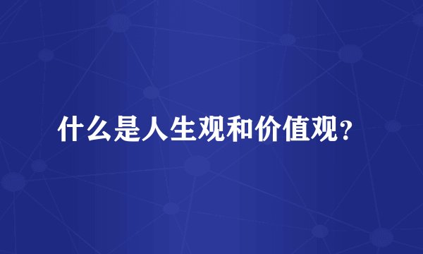 什么是人生观和价值观？