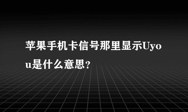 苹果手机卡信号那里显示Uyou是什么意思？