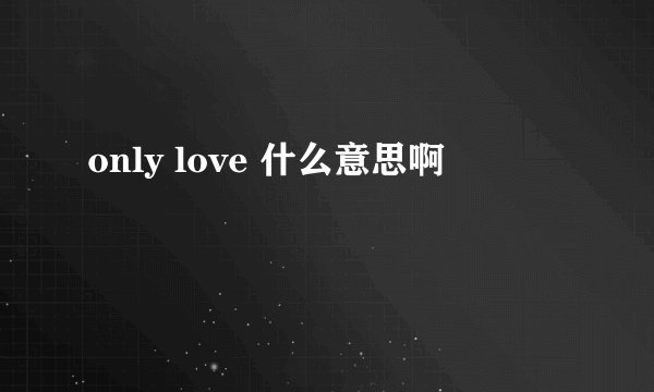 only love 什么意思啊