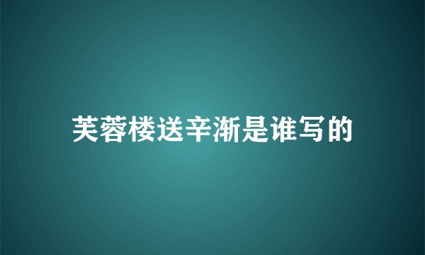 芙蓉楼送辛渐是谁写的