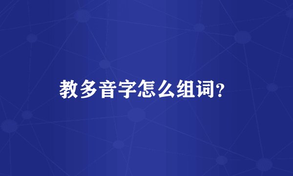 教多音字怎么组词？