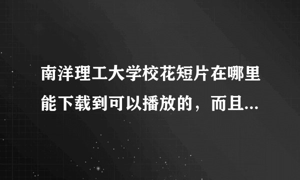南洋理工大学校花短片在哪里能下载到可以播放的，而且没有病毒的？多谢多谢