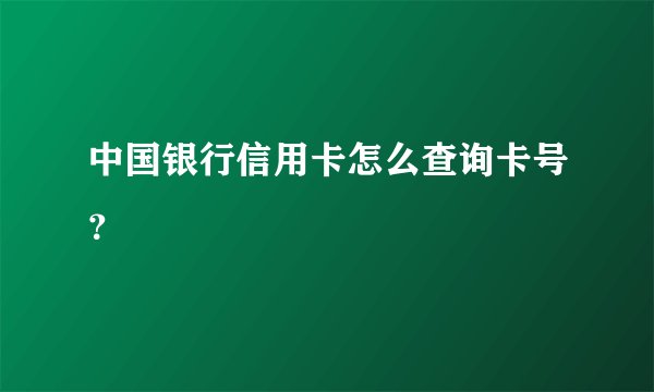 中国银行信用卡怎么查询卡号？