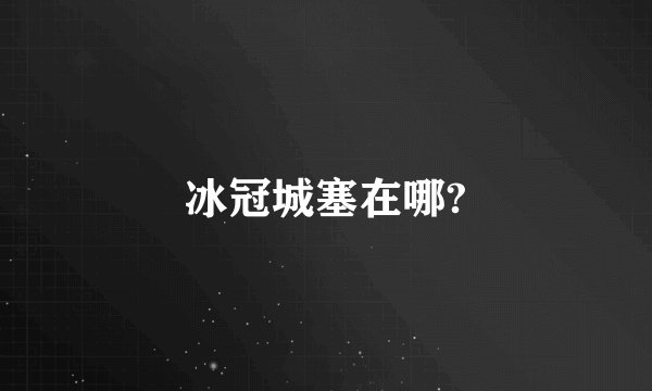 冰冠城塞在哪?